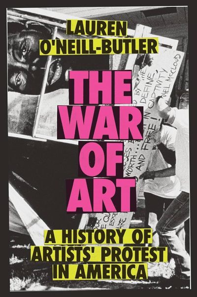 Book cover with graysscale image of protestors overlaid with bold text: Lauren O'Neill Butler: The War of Art: A History of Artists' Protests in America.