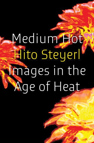 Black book cover with orange bursts says Medium Hot: Hito Steyerl: Images in the Age of Heat